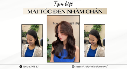 'CHIA TAY' MÀU TÓC ĐEN NHÀM CHÁN - ĐỔI MỚI PHONG CÁCH TẠI TRAKY