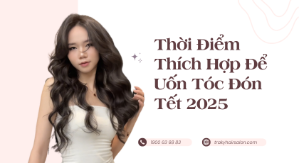 THỜi ĐIỂM THÍCH HỢP ĐỂ UỐN TÓC ĐÓN TẾT 2025